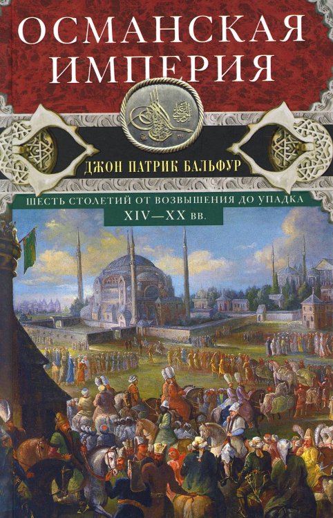 Османская империя. Шесть столетий от возвышения до упадка. XIV-XX вв