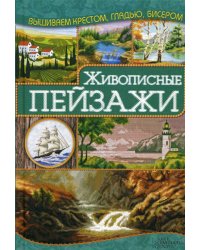 Живописные пейзажи. Вышиваем крестом, гладью, бисером