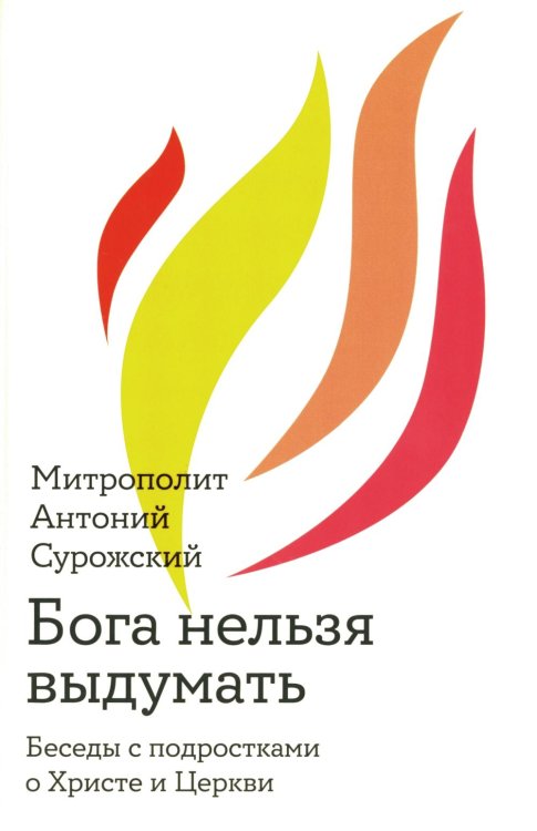 Бога нельзя выдумать. Беседы с подростками о Христе и Церкви Бога нельзя выдумать. Беседы с подростками о Христе и Церкви