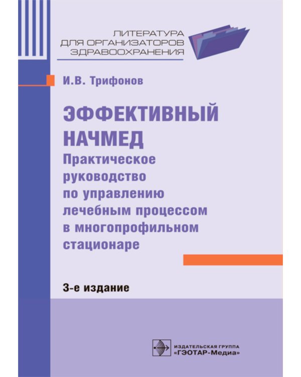 Эффективный начмед. Практическое руководство по управлению лечебным процессом в многопрофильном стационаре. 3-е изд