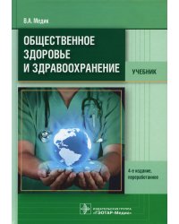 Общественное здоровье и здравоохранение: Учебник. 4-е изд., перераб