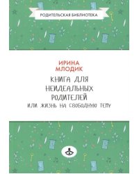 Книга для неидеальных родителей, или Жизнь на свободную тему. 13-е изд., испр