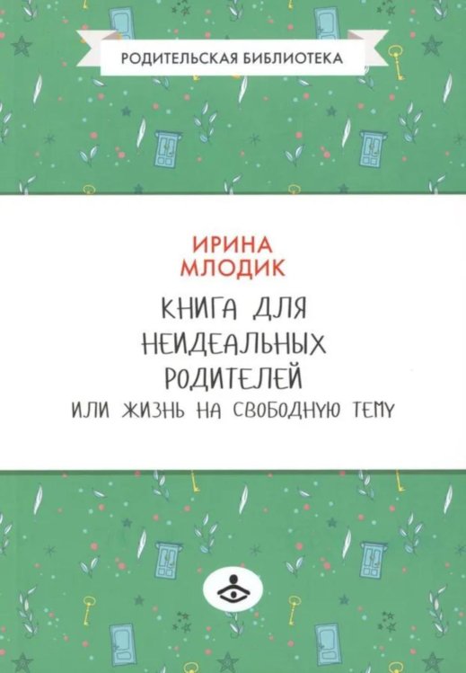 Книга для неидеальных родителей, или Жизнь на свободную тему. 13-е изд., испр