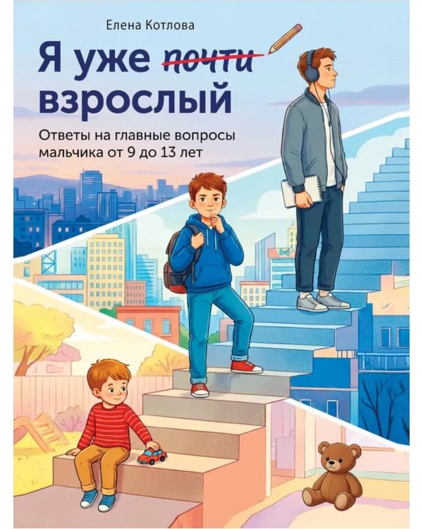 Я уже почти взрослый. Ответы на главные вопросы мальчика от 9 до 13 лет