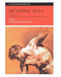 История тела. В 3 т. Т. 3: Перемена взгляда. XX век. 3-е изд