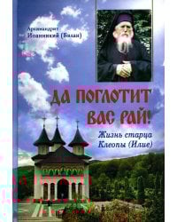Да поглотит Вас рай! Жизнь старца Клеопы (Илие)
