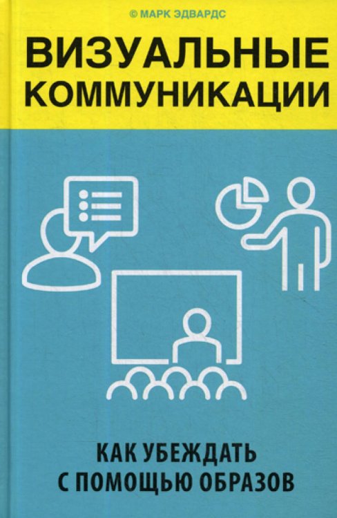 Бизнес. Лучший мировой опыт Визуальные коммуникации. Как убеждать с помощью образов
