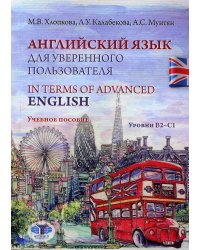Английский язык для уверенного пользователя = In Terms of Advanced English. Уровни В2-С1: Учебное пособие
