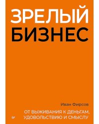 Зрелый бизнес. От выживания к деньгам, удовольствию и смыслу