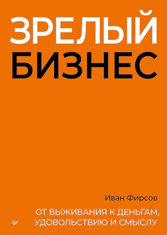 Обложка книги «Зрелый бизнес. От выживания к деньгам, удовольствию и смыслу» — Фирсов Иван, ISBN 9785446146925