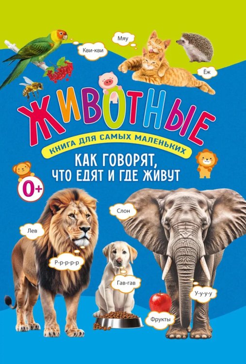 Животные. Книга для самых маленьких. Как говорят, что едят и где живут