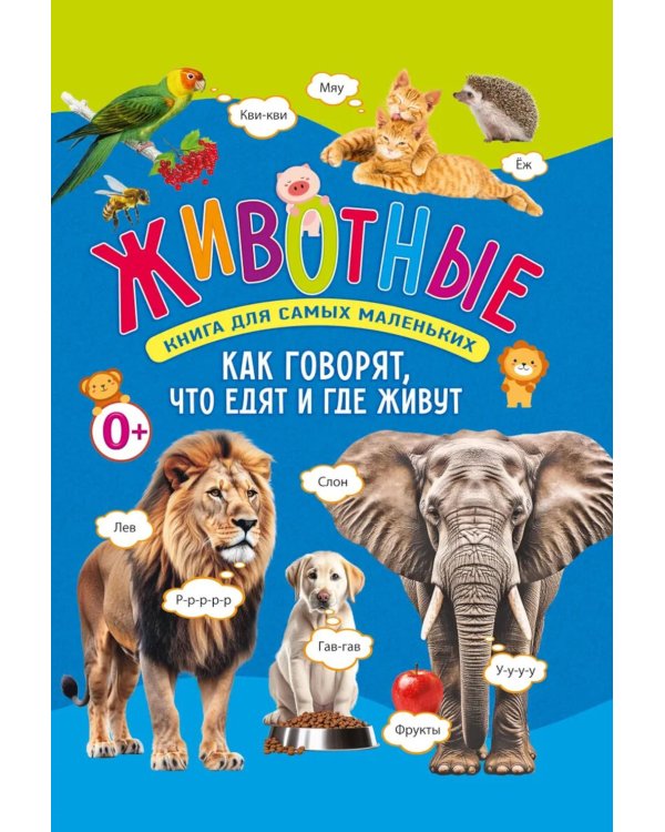 Животные. Книга для самых маленьких. Как говорят, что едят и где живут