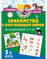 Знакомство с окружающим миром. Для дошкольников 6–7 лет