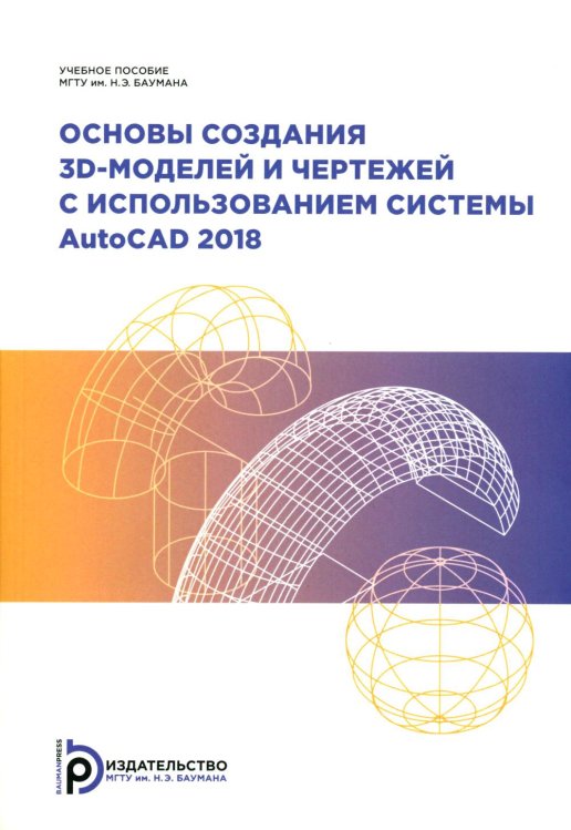 Основы создания 3D-моделей и чертежей с использованием системы AutoCAD 2018: Учебное пособие