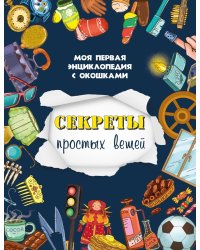 Секреты простых вещей. Моя первая энциклопедия с окошками