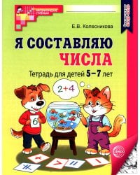 Я составляю числа: Тетрадь для детей 5-7 лет.  3-е изд., испр