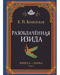Разоблачённая Изида. Книга I. Наука. Том 1