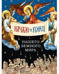 Начало и конец нашего земного мира: Опыт раскратия пророчества Апокалипсиса