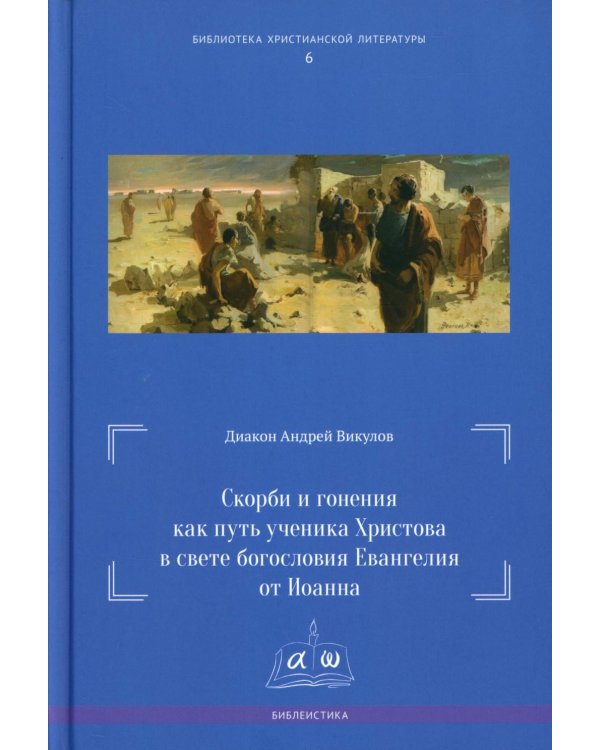 Скорби и гонения как путь ученика Христова в свете богословия Евангелия от Иоанна