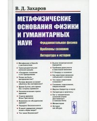 Метафизические основания физики и гуманитарных наук: Фундаментальная физика. Проблемы сознания. Литература и история