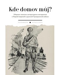 Kde domov muj? Сборник чешских литературных материалов о Первой мировой и русской Гражданской войнах