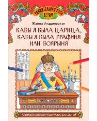 Кабы я была царица, кабы я была графиня или боярыня: познавательная раскраска для детей