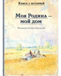 Моя Родина - мой дом. Рассказы русских писателей