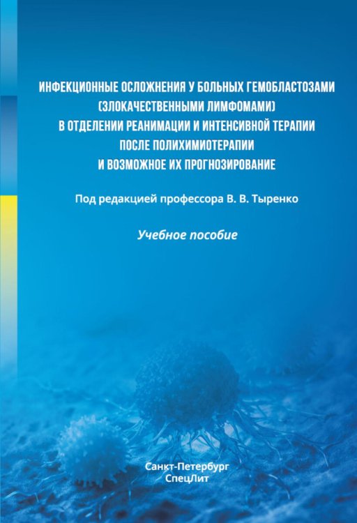 Инфекционные осложнения у больных гемобластозами (злокачественными лимфомами) в отделении реанимации и интенсивной терапии после...: Учебное пособие
