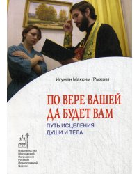 По вере вашей да будет вам: Путь исцеления души и тела