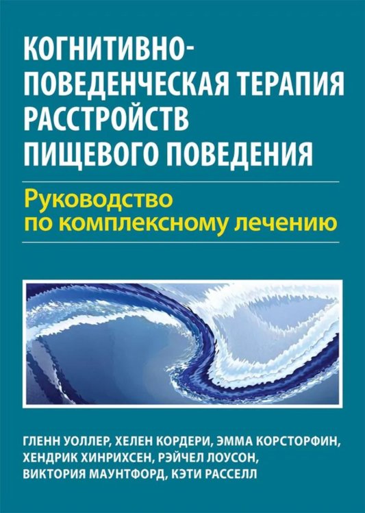 Обложка книги «Когнитивно-поведенческая терапия расстройств пищевого поведения. Руководство по комплексному лечению» — Уоллер Гленн;Кордери Хелен;Корсторфин Эмма, ISBN 9785907705463