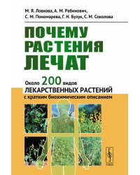 Почему растения лечат: Около 200 видов лекарственных растений с кратким биохимическим описанием