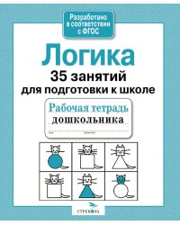 Логика. 35 занятий для подготовки к школе. Рабочая тетрадь дошкольника