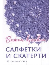 Салфетки и скатерти: Вяжем крючком. 50 сложных схем