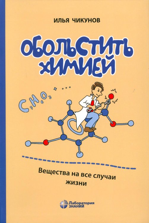 Обложка книги «Обольстить химией. Вещества на все случаи жизни» — Чикунов Илья Евгеньевич, ISBN 9785932089521