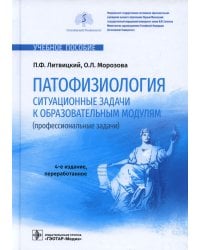 Патофизиология. Ситуационные задачи к образовательным модулям (профессиональные задачи): Учебное пособие. 4-е изд., перераб