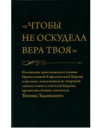 Чтобы не оскудела вера твоя. Изложение христианского учения Православной Церкви в письмах, извлеченное из творений святых отцов