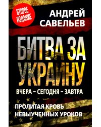 Битва за Украину. Вчера - сегодня - завтра. Пролитая кровь невыученных уроков. 2-е изд., доп