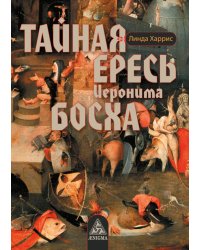 Тайная ересь Иеронима Босха. 2-е изд, испр
