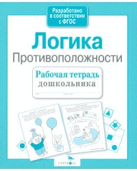 Логика. Противоположности. Рабочая тетрадь дошкольника
