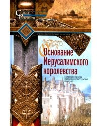Основание Иерусалимского королевства. Главные этапы Первого крестового похода