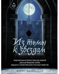 Из тьмы к звездам. Невероятная история о том, как Галилей доказал вращение Земли, общался с Папой Римским и раскрыл убийство