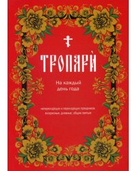 Тропари на каждый день года. Непереходящих и переходящих праздников, воскресные, дневные, общие святым