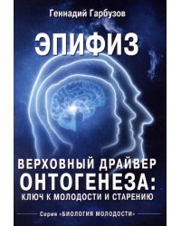 Эпифиз - верховный драйвер онтогенеза: ключ к молодости и старению
