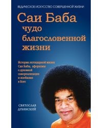 Саи Баба - чудо благословенной жизни. История легендарной жизни Саи Бабы, афоризмы о духовной самореализации и изобилии в Боге