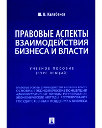 Правовые аспекты взаимодействия бизнеса и власти: Учебное пособие (курс лекций)