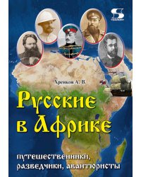 Русские в Африке: путешественники, разведчики, авантюристы. 2-е изд, перераб. и доп