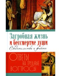 Загробная жизнь и бессмертие души. Свидетельства и факты. Ответы на трудные вопросы