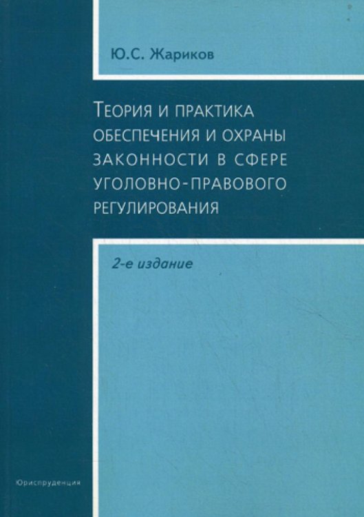 Теория и практика обеспечения и охраны законности в сфере уголовно-правового регулирования. 2-е изд., испр.и доп Теория и практика обеспечения и охраны законности в сфере уголовно-правового регулирования. 2-е изд., испр.и доп