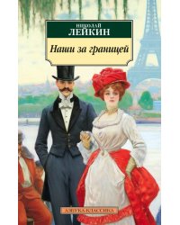 Наши за границей: юмористическое описание поездки супругов Николая Ивановича и Глафиры Семеновны Ивановых в Париж и обратно