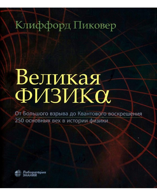 Дополнительное изображение книги «Великая физика. От Большого взрыва до Квантового воскрешения. 250 основных вех в истории физики. 4-е изд»